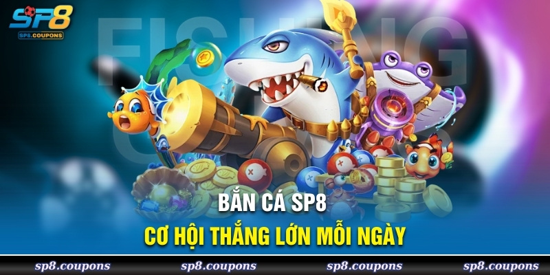 Bắn cá SP8 cơ hội thắng lớn mỗi ngày