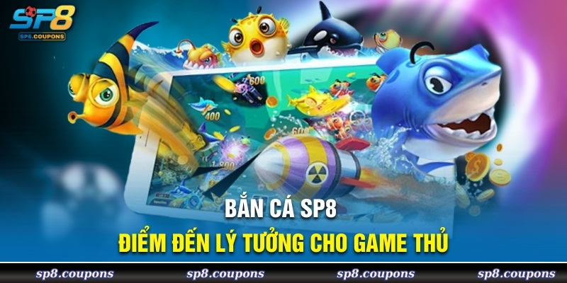 Bắn cá SP8 điểm đến lý tưởng cho game thủ