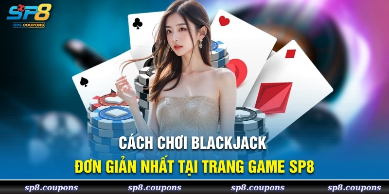 Cách chơi blackjack đơn giản đại lý SP8