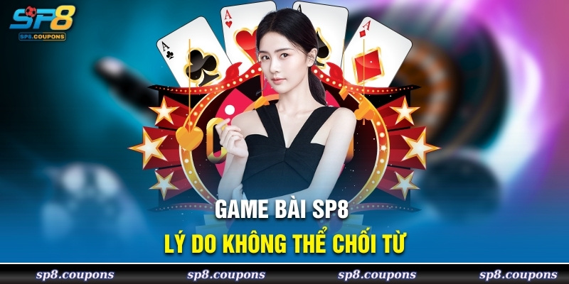 Game bài SP8 lý do không thể chối từ