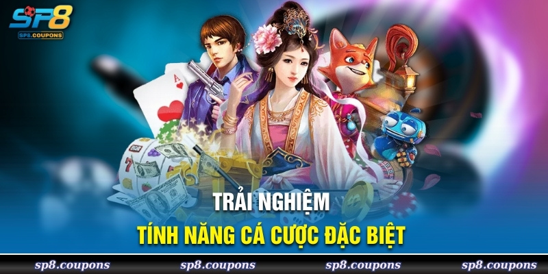 Trải nghiệm tính năng cá cược đặc biệt 