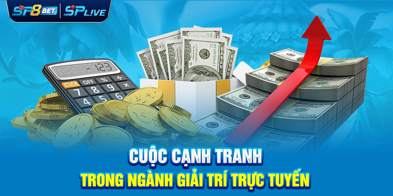 Cuộc cạnh tranh trong ngành giải trí trực tuyến